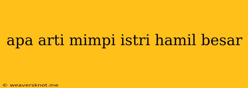 Apa Arti Mimpi Istri Hamil Besar