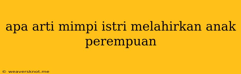 Apa Arti Mimpi Istri Melahirkan Anak Perempuan