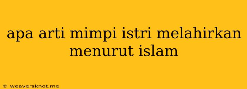 Apa Arti Mimpi Istri Melahirkan Menurut Islam