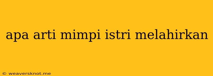 Apa Arti Mimpi Istri Melahirkan