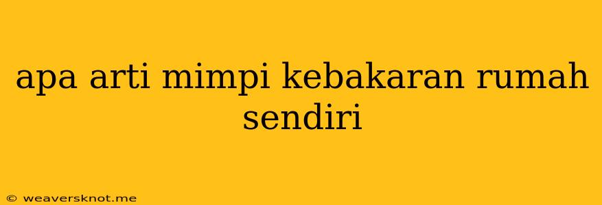 Apa Arti Mimpi Kebakaran Rumah Sendiri