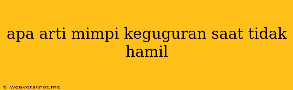 Apa Arti Mimpi Keguguran Saat Tidak Hamil