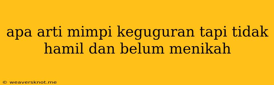 Apa Arti Mimpi Keguguran Tapi Tidak Hamil Dan Belum Menikah