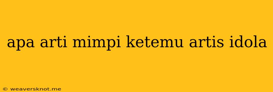 Apa Arti Mimpi Ketemu Artis Idola