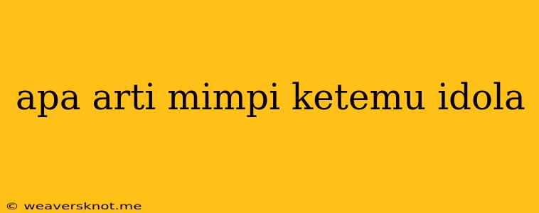 Apa Arti Mimpi Ketemu Idola