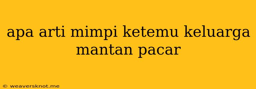 Apa Arti Mimpi Ketemu Keluarga Mantan Pacar