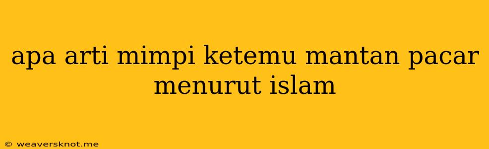 Apa Arti Mimpi Ketemu Mantan Pacar Menurut Islam