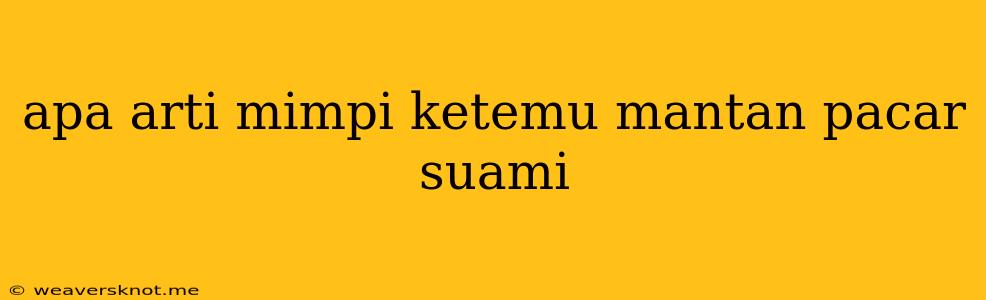 Apa Arti Mimpi Ketemu Mantan Pacar Suami