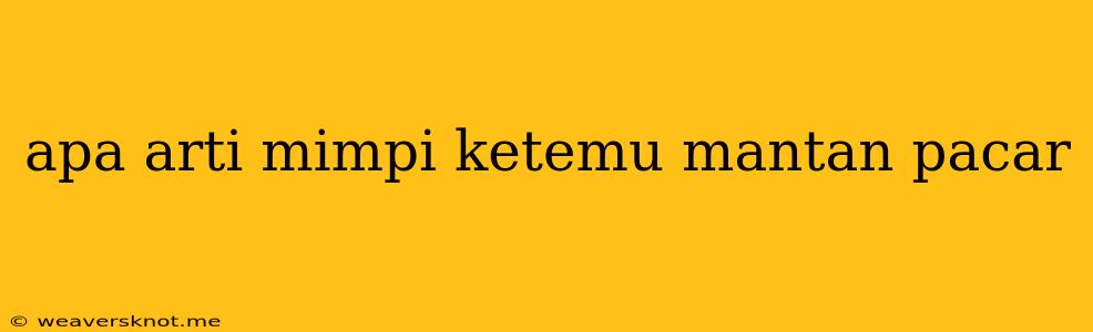 Apa Arti Mimpi Ketemu Mantan Pacar