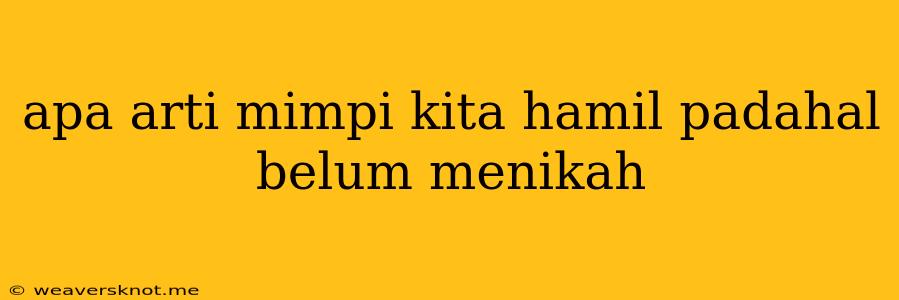 Apa Arti Mimpi Kita Hamil Padahal Belum Menikah