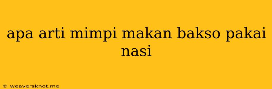 Apa Arti Mimpi Makan Bakso Pakai Nasi