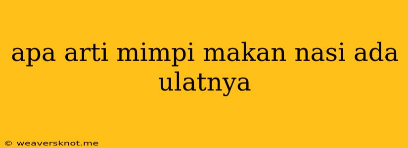 Apa Arti Mimpi Makan Nasi Ada Ulatnya