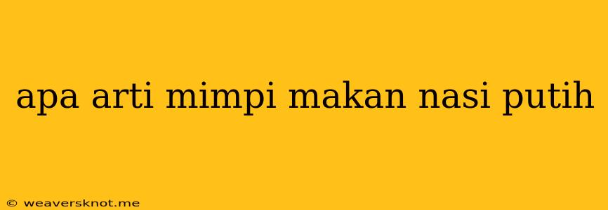 Apa Arti Mimpi Makan Nasi Putih