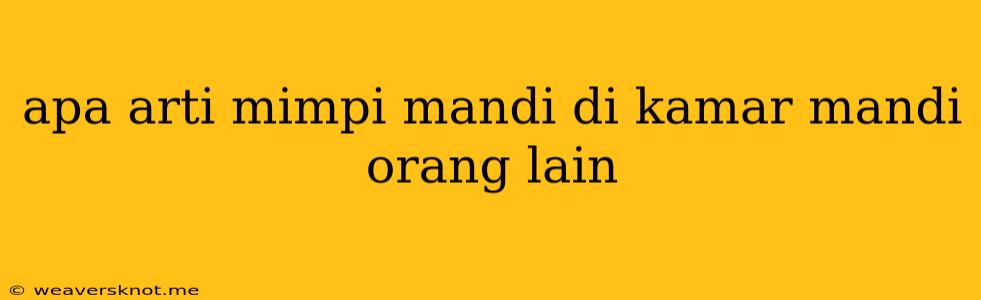 Apa Arti Mimpi Mandi Di Kamar Mandi Orang Lain