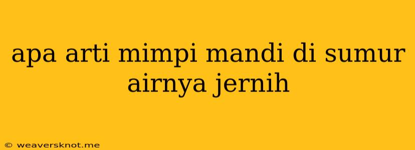 Apa Arti Mimpi Mandi Di Sumur Airnya Jernih