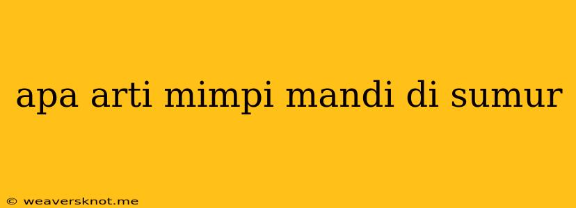 Apa Arti Mimpi Mandi Di Sumur