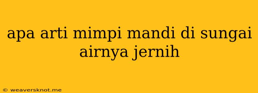 Apa Arti Mimpi Mandi Di Sungai Airnya Jernih