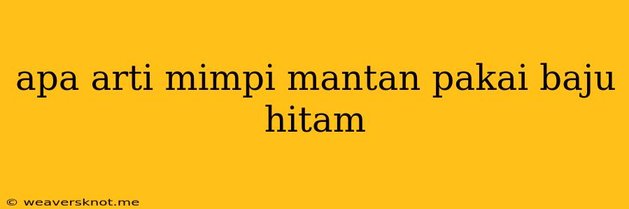 Apa Arti Mimpi Mantan Pakai Baju Hitam