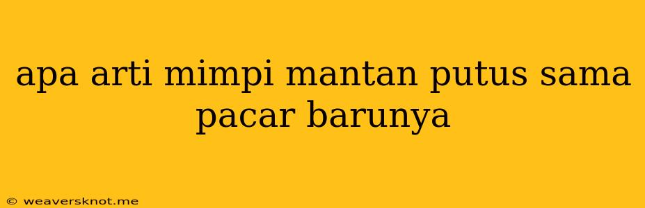 Apa Arti Mimpi Mantan Putus Sama Pacar Barunya