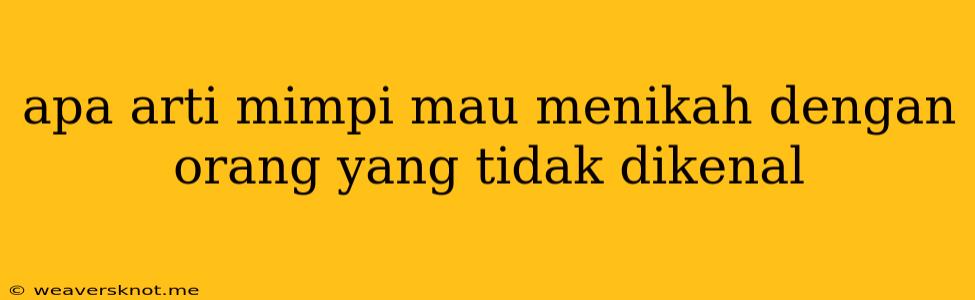 Apa Arti Mimpi Mau Menikah Dengan Orang Yang Tidak Dikenal