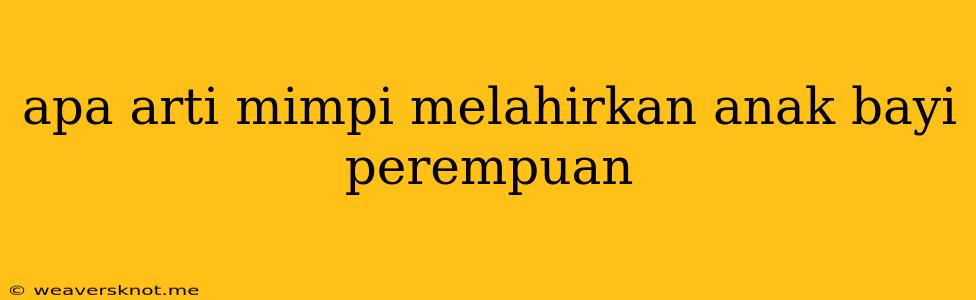 Apa Arti Mimpi Melahirkan Anak Bayi Perempuan