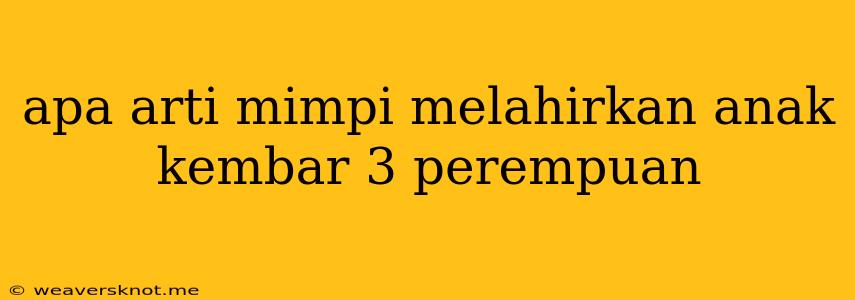 Apa Arti Mimpi Melahirkan Anak Kembar 3 Perempuan