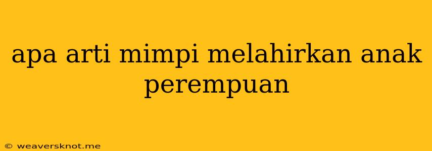 Apa Arti Mimpi Melahirkan Anak Perempuan