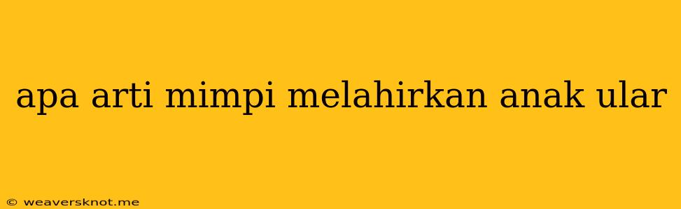 Apa Arti Mimpi Melahirkan Anak Ular