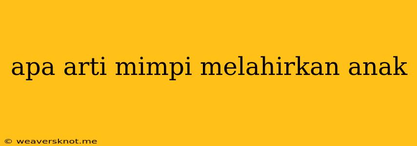 Apa Arti Mimpi Melahirkan Anak