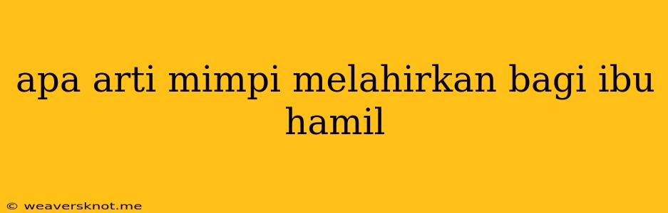 Apa Arti Mimpi Melahirkan Bagi Ibu Hamil