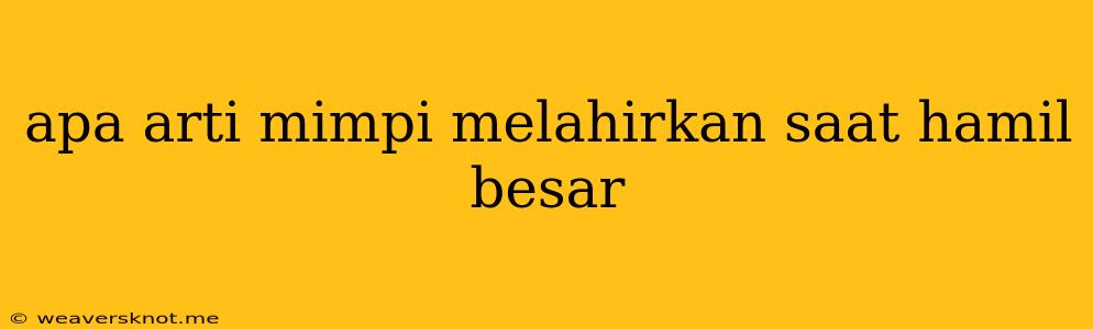 Apa Arti Mimpi Melahirkan Saat Hamil Besar