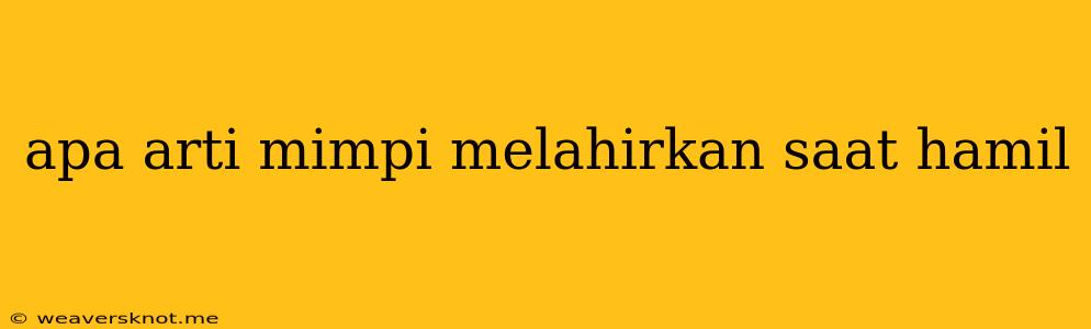 Apa Arti Mimpi Melahirkan Saat Hamil