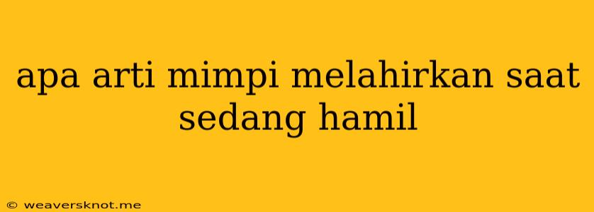 Apa Arti Mimpi Melahirkan Saat Sedang Hamil