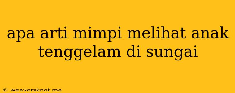 Apa Arti Mimpi Melihat Anak Tenggelam Di Sungai