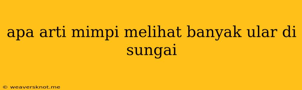 Apa Arti Mimpi Melihat Banyak Ular Di Sungai