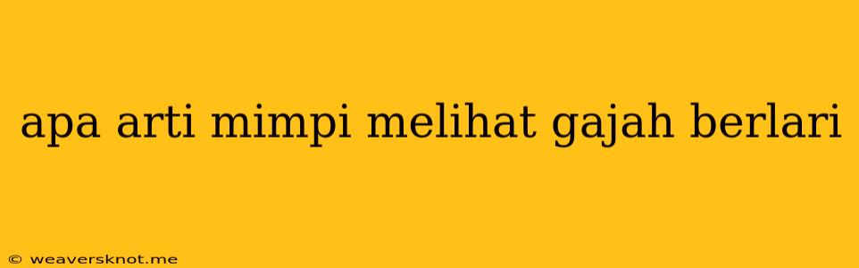 Apa Arti Mimpi Melihat Gajah Berlari