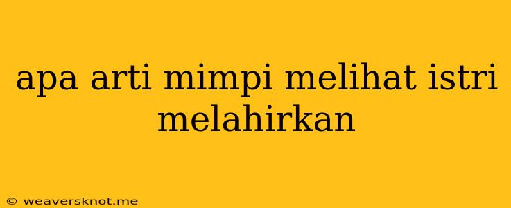 Apa Arti Mimpi Melihat Istri Melahirkan