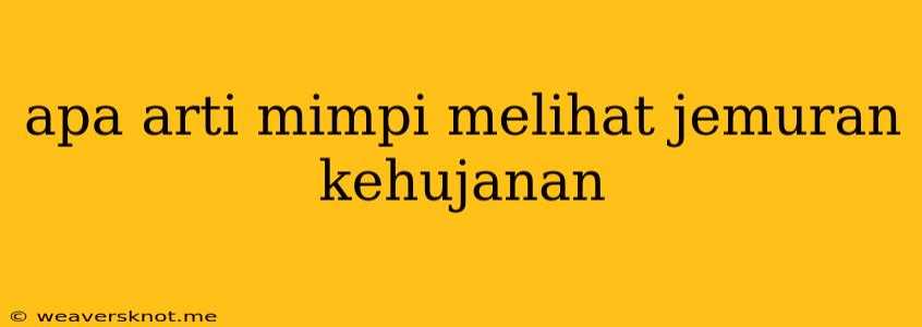 Apa Arti Mimpi Melihat Jemuran Kehujanan