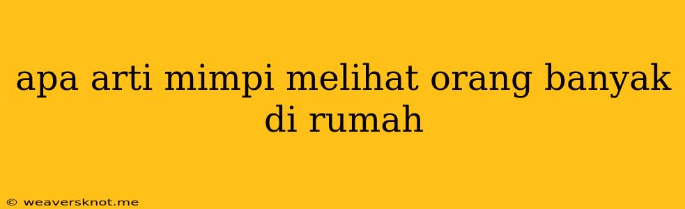 Apa Arti Mimpi Melihat Orang Banyak Di Rumah