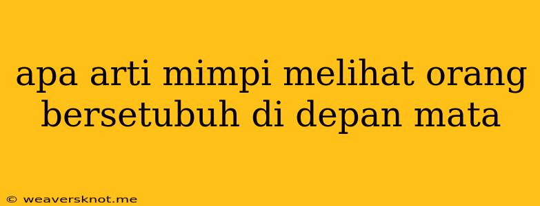 Apa Arti Mimpi Melihat Orang Bersetubuh Di Depan Mata