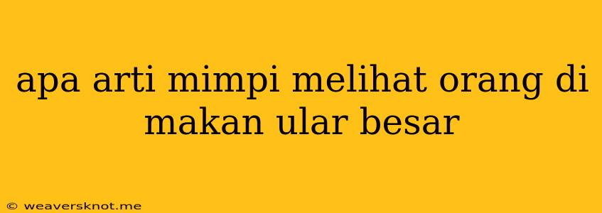 Apa Arti Mimpi Melihat Orang Di Makan Ular Besar