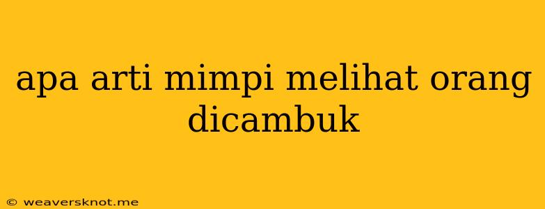 Apa Arti Mimpi Melihat Orang Dicambuk