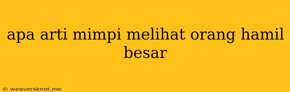 Apa Arti Mimpi Melihat Orang Hamil Besar