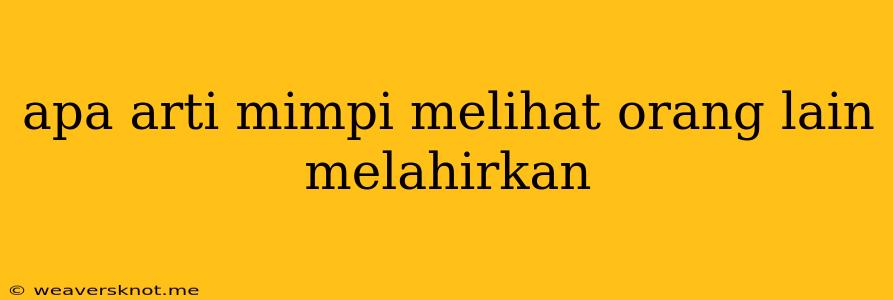 Apa Arti Mimpi Melihat Orang Lain Melahirkan