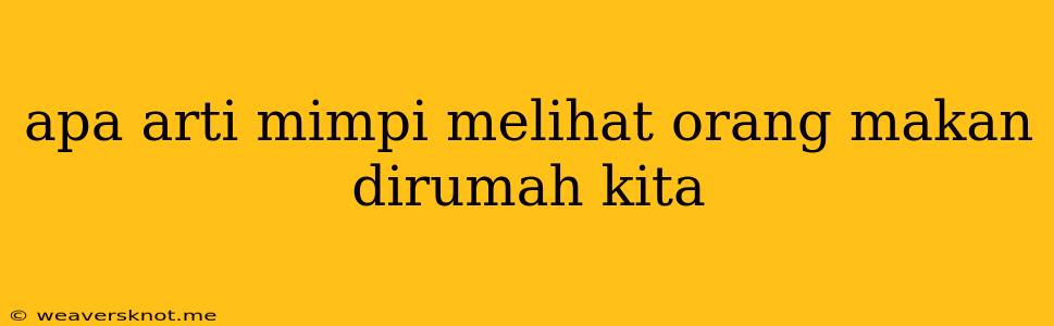 Apa Arti Mimpi Melihat Orang Makan Dirumah Kita