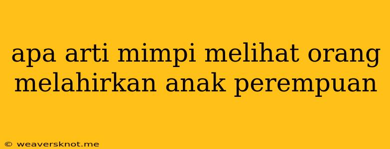 Apa Arti Mimpi Melihat Orang Melahirkan Anak Perempuan