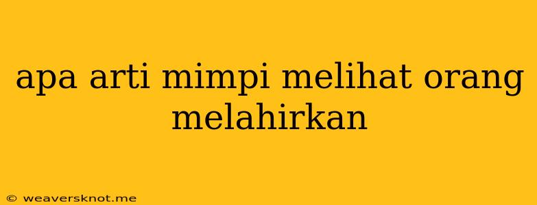 Apa Arti Mimpi Melihat Orang Melahirkan