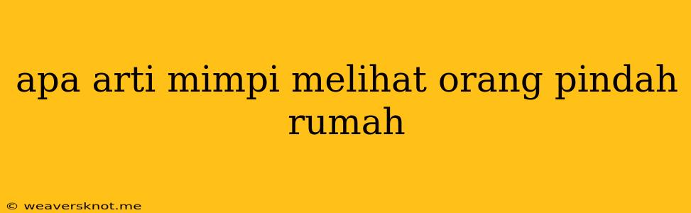 Apa Arti Mimpi Melihat Orang Pindah Rumah