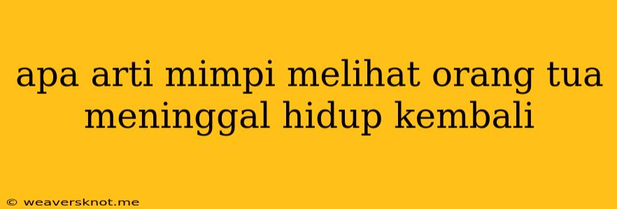 Apa Arti Mimpi Melihat Orang Tua Meninggal Hidup Kembali