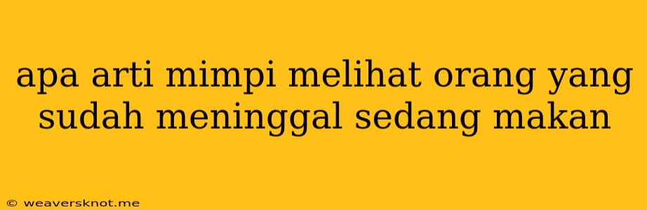 Apa Arti Mimpi Melihat Orang Yang Sudah Meninggal Sedang Makan